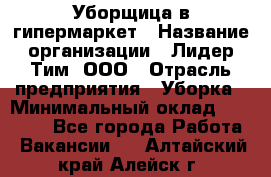 Уборщица в гипермаркет › Название организации ­ Лидер Тим, ООО › Отрасль предприятия ­ Уборка › Минимальный оклад ­ 29 000 - Все города Работа » Вакансии   . Алтайский край,Алейск г.